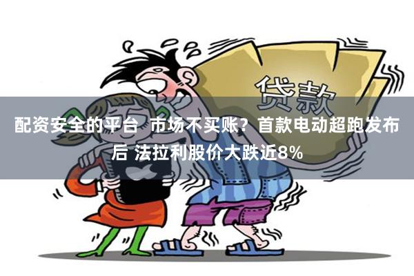 配资安全的平台  市场不买账？首款电动超跑发布后 法拉利股价大跌近8%