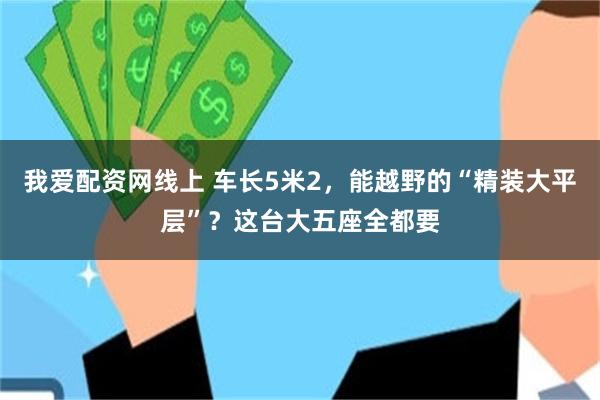 我爱配资网线上 车长5米2，能越野的“精装大平层”？这台大五座全都要