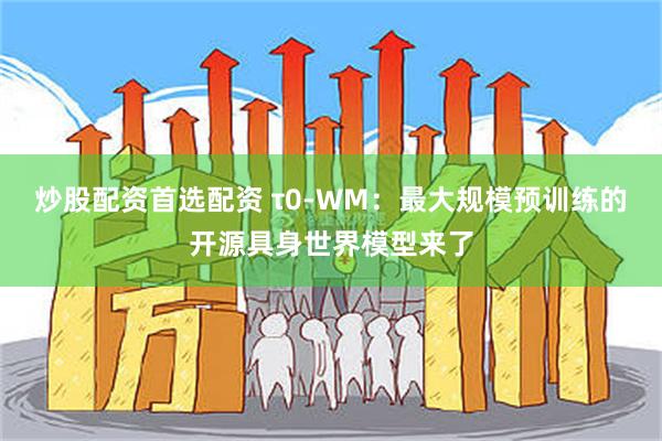 炒股配资首选配资 τ0-WM:最大规模预训练的开源具身世界模型来了