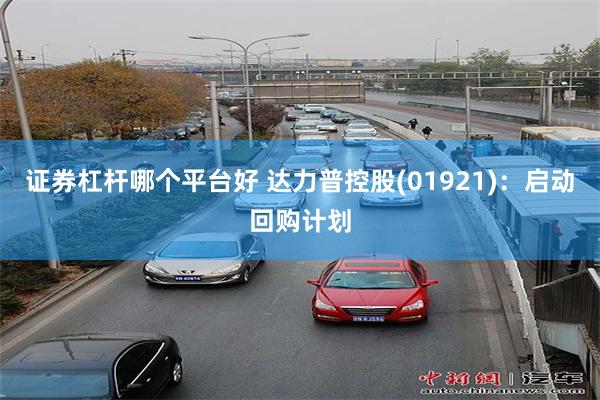 证券杠杆哪个平台好 达力普控股(01921)：启动回购计划