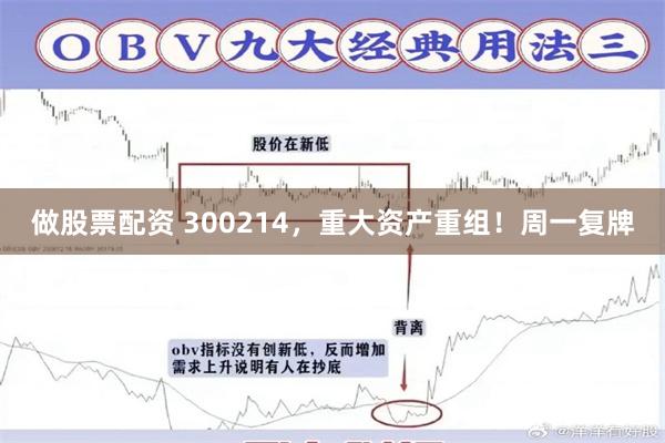 做股票配资 300214，重大资产重组！周一复牌