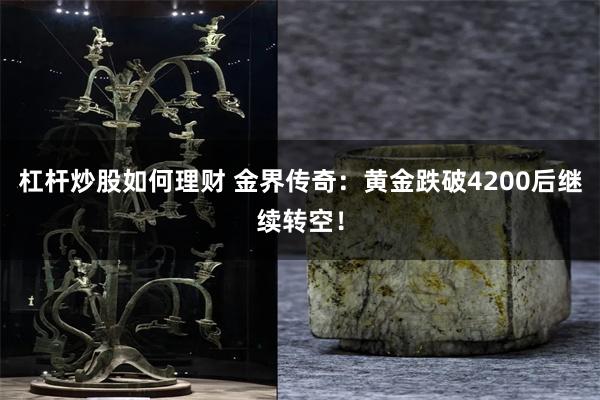 杠杆炒股如何理财 金界传奇：黄金跌破4200后继续转空！