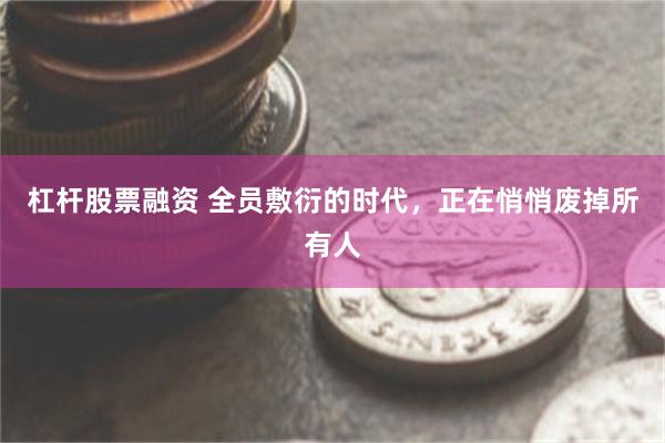 杠杆股票融资 全员敷衍的时代,正在悄悄废掉所有人