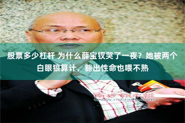 股票多少杠杆 为什么薛宝钗哭了一夜？她被两个白眼狼算计，豁出性命也喂不熟
