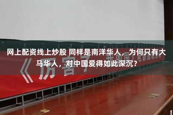 网上配资线上炒股 同样是南洋华人，为何只有大马华人，对中国爱得如此深沉？