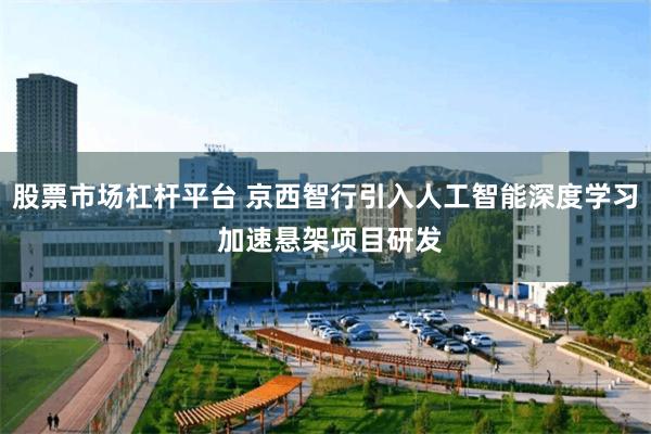 股票市场杠杆平台 京西智行引入人工智能深度学习 加速悬架项目研发