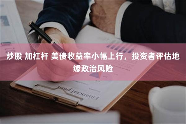 炒股 加杠杆 美债收益率小幅上行，投资者评估地缘政治风险