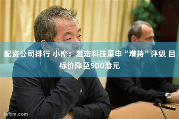 配资公司排行 小摩：胜宏科技重申“增持”评级 目标价降至500港元