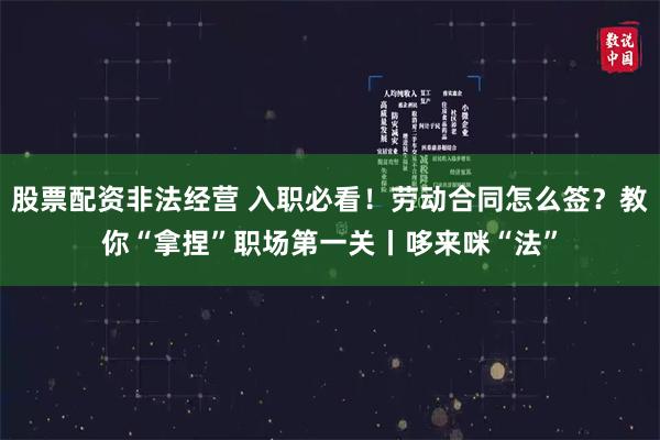 股票配资非法经营 入职必看!劳动合同怎么签?教你“拿捏”职场第一关丨哆来咪“法”