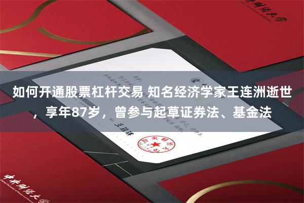 如何开通股票杠杆交易 知名经济学家王连洲逝世,享年87岁,曾参与起草证券法、基金法
