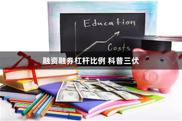 融资融券杠杆比例 科普三伏