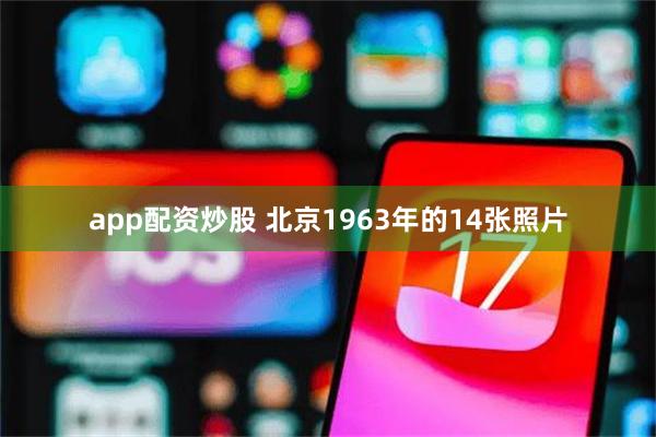 app配资炒股 北京1963年的14张照片