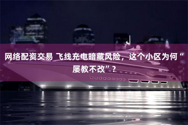 网络配资交易 飞线充电暗藏风险,这个小区为何“屡教不改”?