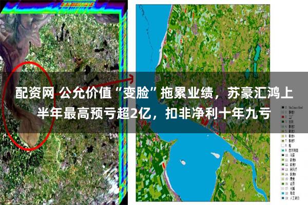 配资网 公允价值“变脸”拖累业绩，苏豪汇鸿上半年最高预亏超2亿，扣非净利十年九亏