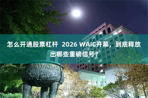 怎么开通股票杠杆  2026 WAIC开幕，到底释放出哪些重磅信号？