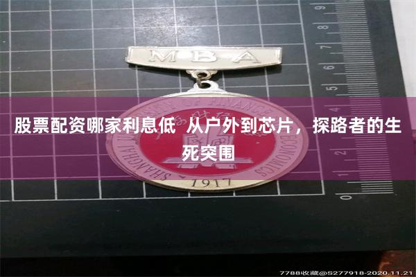 股票配资哪家利息低  从户外到芯片，探路者的生死突围