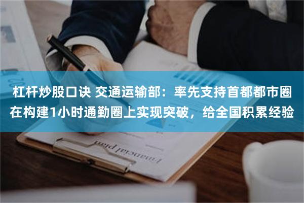 杠杆炒股口诀 交通运输部:率先支持首都都市圈在构建1小时通勤圈上实现突破,给全国积累经验