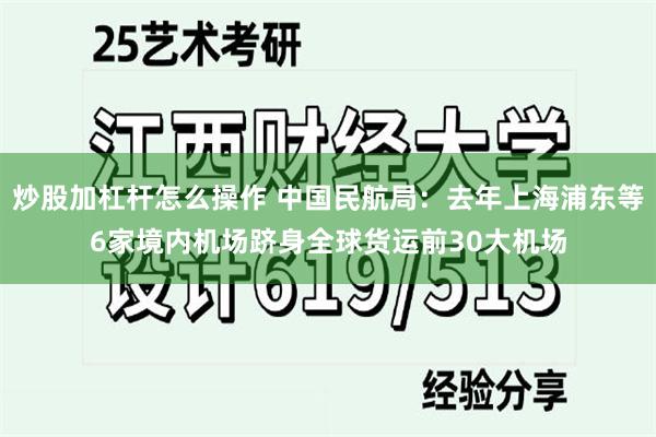 炒股加杠杆怎么操作 中国民航局：去年上海浦东等6家境内机场跻身全球货运前30大机场