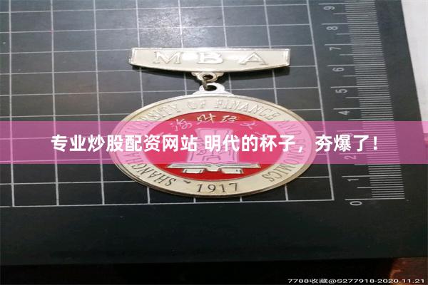 专业炒股配资网站 明代的杯子，夯爆了！