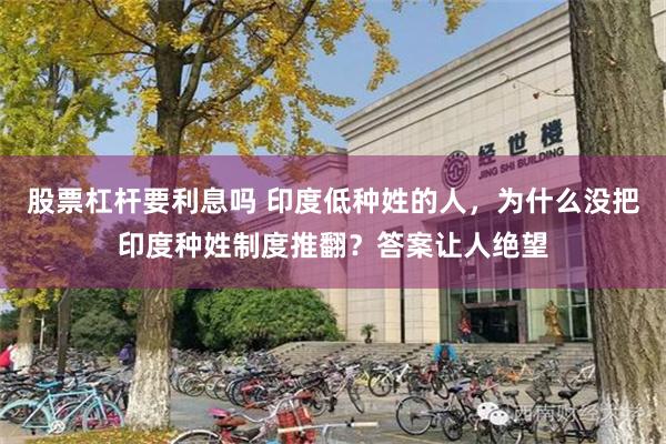 股票杠杆要利息吗 印度低种姓的人，为什么没把印度种姓制度推翻？答案让人绝望