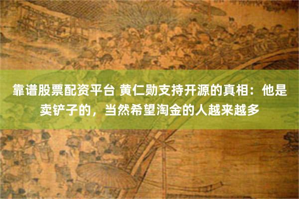 靠谱股票配资平台 黄仁勋支持开源的真相：他是卖铲子的，当然希望淘金的人越来越多