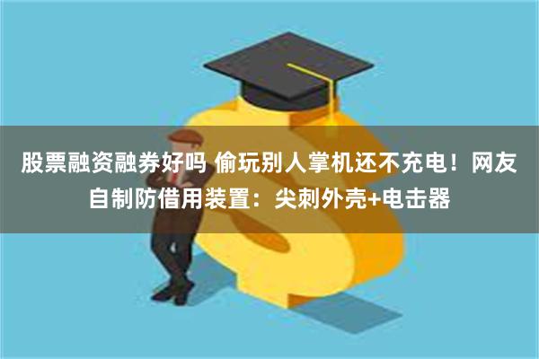 股票融资融券好吗 偷玩别人掌机还不充电！网友自制防借用装置：尖刺外壳+电击器