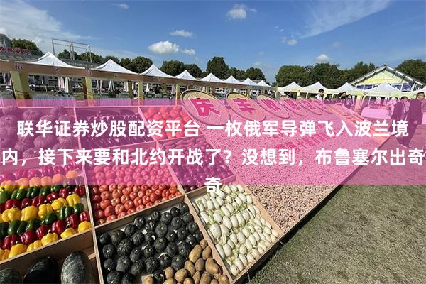 联华证券炒股配资平台 一枚俄军导弹飞入波兰境内，接下来要和北约开战了？没想到，布鲁塞尔出奇