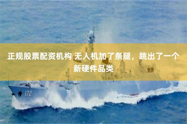 正规股票配资机构 无人机加了条腿，跳出了一个新硬件品类
