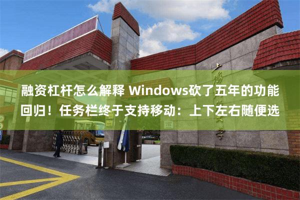 融资杠杆怎么解释 Windows砍了五年的功能回归！任务栏终于支持移动：上下左右随便选
