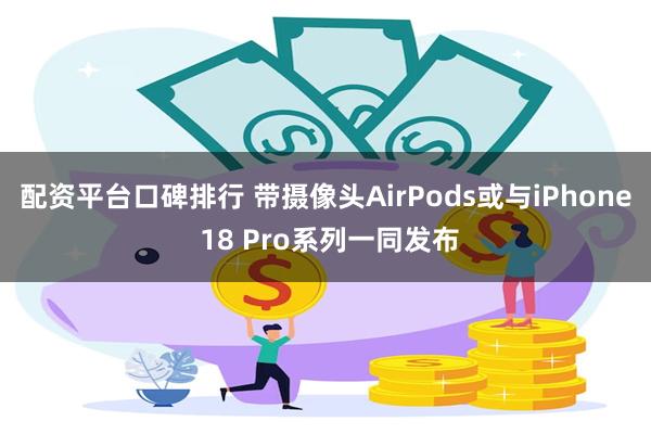 配资平台口碑排行 带摄像头AirPods或与iPhone 18 Pro系列一同发布