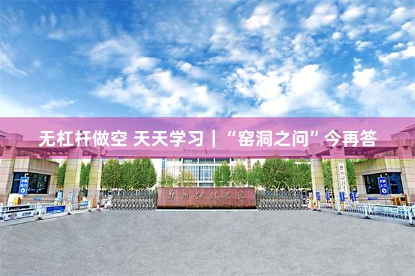 无杠杆做空 天天学习｜“窑洞之问”今再答