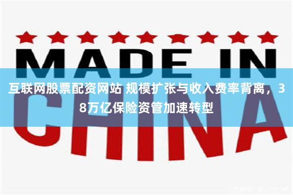 互联网股票配资网站 规模扩张与收入费率背离，38万亿保险资管加速转型