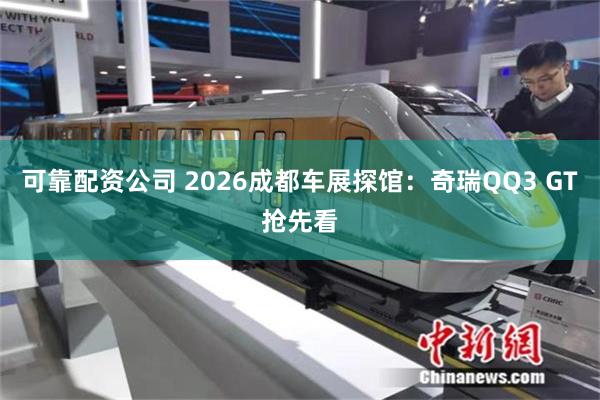 可靠配资公司 2026成都车展探馆：奇瑞QQ3 GT抢先看