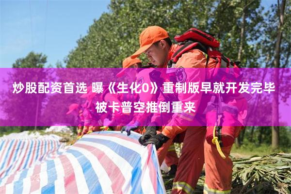 炒股配资首选 曝《生化0》重制版早就开发完毕 被卡普空推倒重来