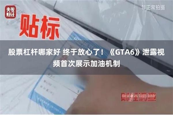 股票杠杆哪家好 终于放心了！《GTA6》泄露视频首次展示加油机制