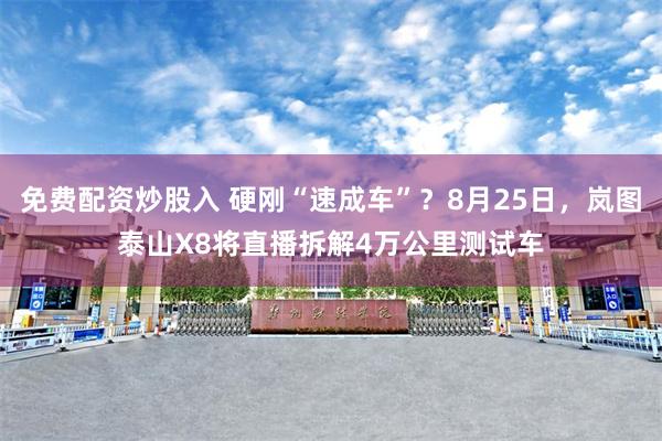 免费配资炒股入 硬刚“速成车”？8月25日，岚图泰山X8将直播拆解4万公里测试车