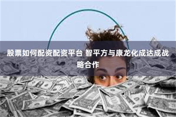 股票如何配资配资平台 智平方与康龙化成达成战略合作