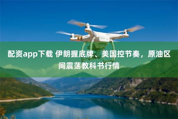 配资app下载 伊朗握底牌、美国控节奏，原油区间震荡教科书行情