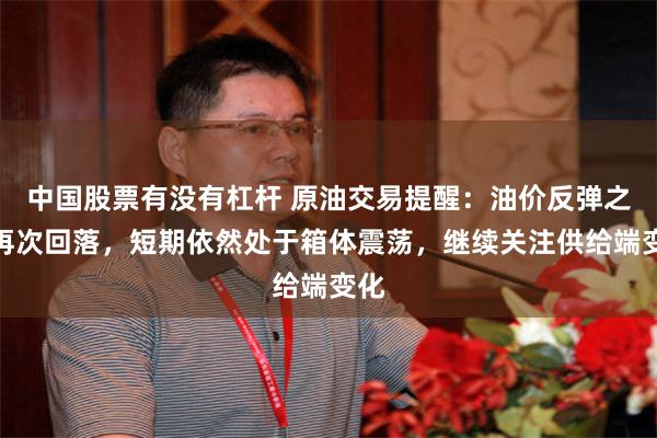 中国股票有没有杠杆 原油交易提醒：油价反弹之后再次回落，短期依然处于箱体震荡，继续关注供给端变化