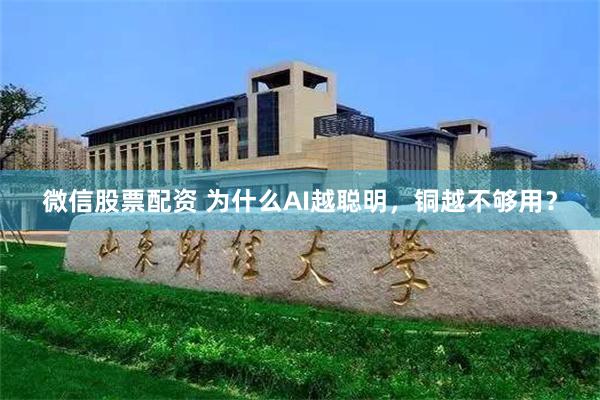 微信股票配资 为什么AI越聪明，铜越不够用？