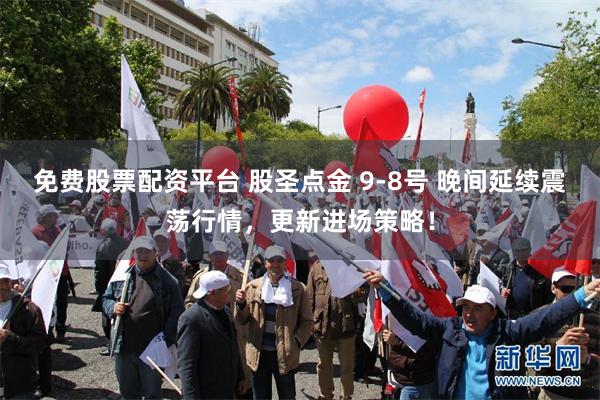 免费股票配资平台 股圣点金 9-8号 晚间延续震荡行情，更新进场策略！