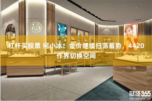 杠杆买股票 何小冰：金价继续扫荡蓄势，4420作界切换空间