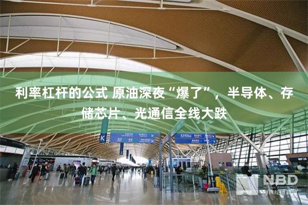 利率杠杆的公式 原油深夜“爆了”，半导体、存储芯片、光通信全线大跌