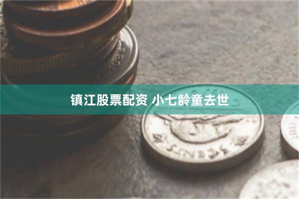 镇江股票配资 小七龄童去世