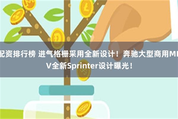 配资排行榜 进气格栅采用全新设计！奔驰大型商用MPV全新Sprinter设计曝光！