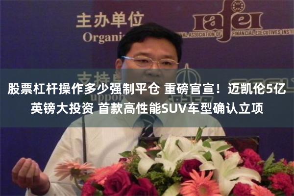 股票杠杆操作多少强制平仓 重磅官宣！迈凯伦5亿英镑大投资 首款高性能SUV车型确认立项