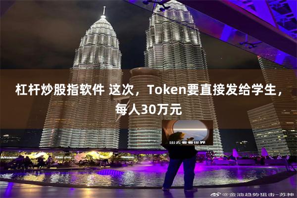 杠杆炒股指软件 这次，Token要直接发给学生，每人30万元