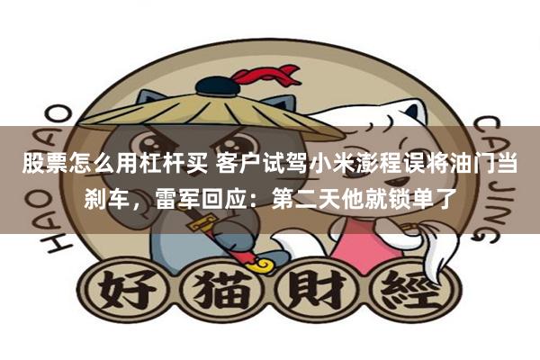 股票怎么用杠杆买 客户试驾小米澎程误将油门当刹车,雷军回应:第二天他就锁单了