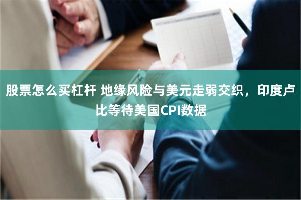 股票怎么买杠杆 地缘风险与美元走弱交织，印度卢比等待美国CPI数据