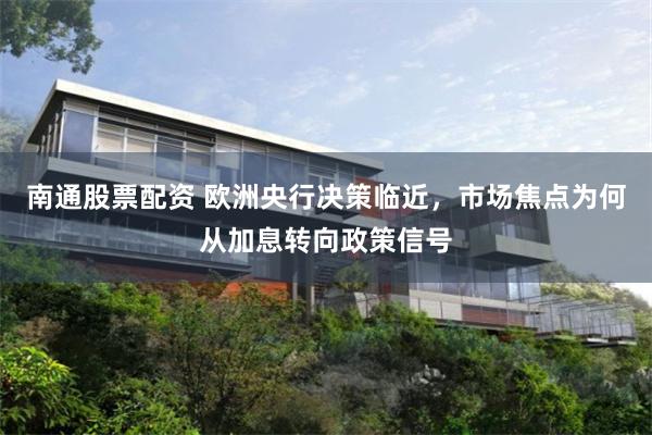 南通股票配资 欧洲央行决策临近，市场焦点为何从加息转向政策信号